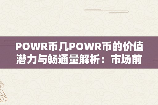 POWR币几POWR币的价值潜力与畅通量解析：市场前景瞻望