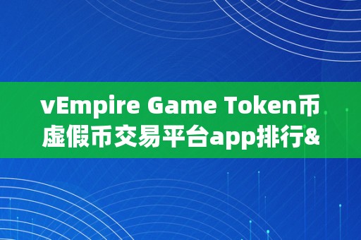 vEmpire Game Token币虚假币交易平台app排行&amp;lt;h2&amp;gt;VEmpire Game Token币虚假币交易平台APP排行&amp;lt;/h2&amp;gt;