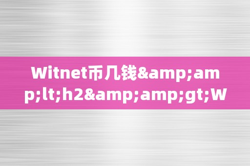 Witnet币几钱&amp;lt;h2&amp;gt;Witnet币的价格颠簸及其影响因素&amp;lt;/h2&amp;gt;