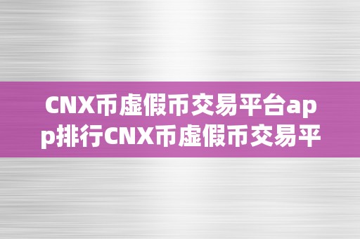 CNX币虚假币交易平台app排行CNX币虚假币交易平台app排行：揭秘收集诈骗的重灾区