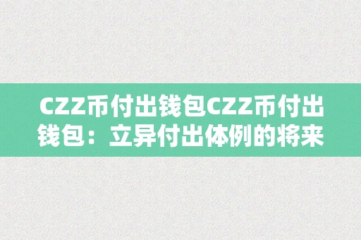 CZZ币付出钱包CZZ币付出钱包：立异付出体例的将来