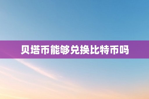 贝塔币能够兑换比特币吗