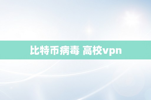 比特币病毒 高校vpn