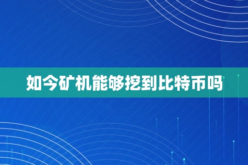 如今矿机能够挖到比特币吗