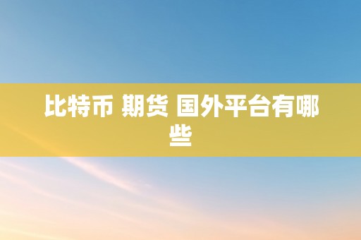 比特币 期货 国外平台有哪些