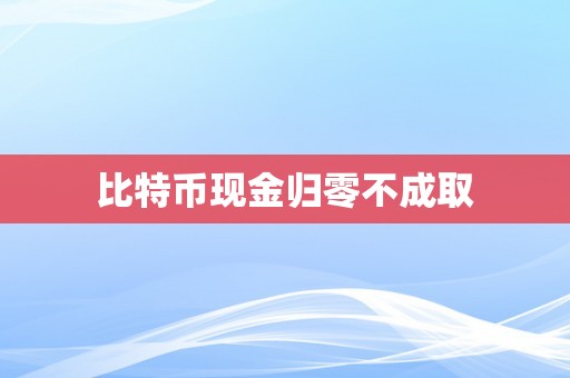 比特币现金归零不成取