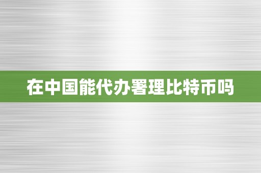 在中国能代办署理比特币吗