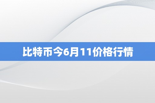 比特币今6月11价格行情