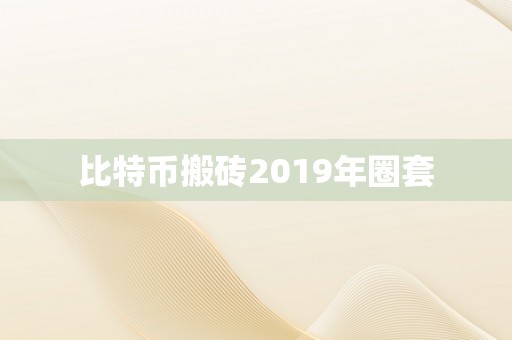 比特币搬砖2019年圈套