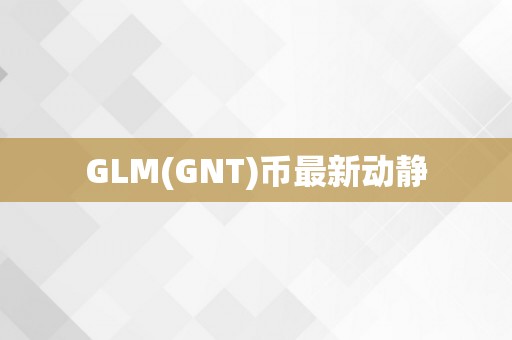 GLM(GNT)币最新动静