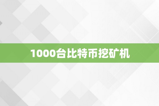 1000台比特币挖矿机