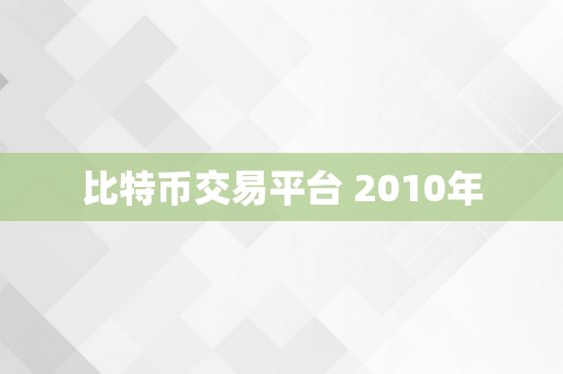 比特币交易平台 2010年