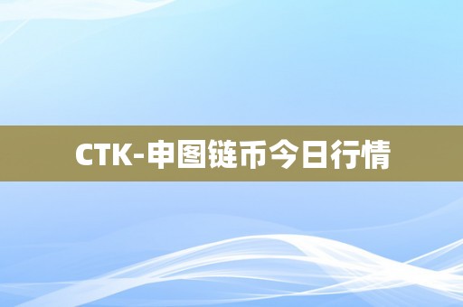 CTK-申图链币今日行情