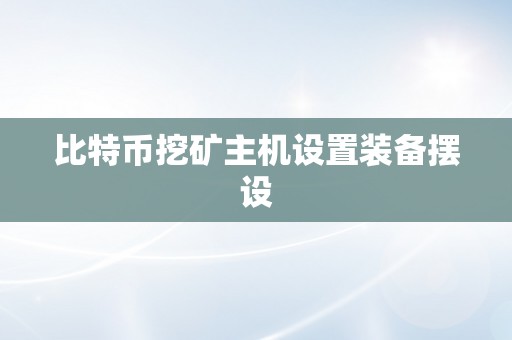 比特币挖矿主机设置装备摆设