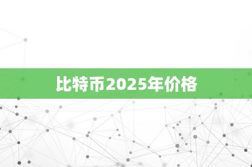 比特币2025年价格