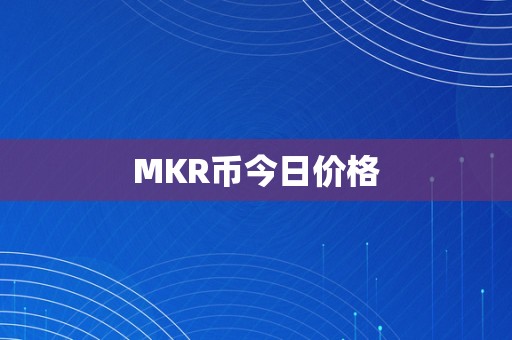 MKR币今日价格