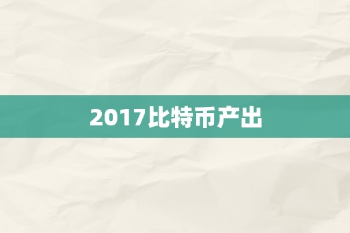 2017比特币产出