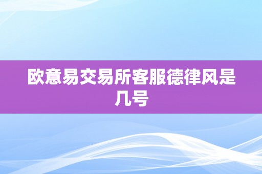 欧意易交易所客服德律风是几号