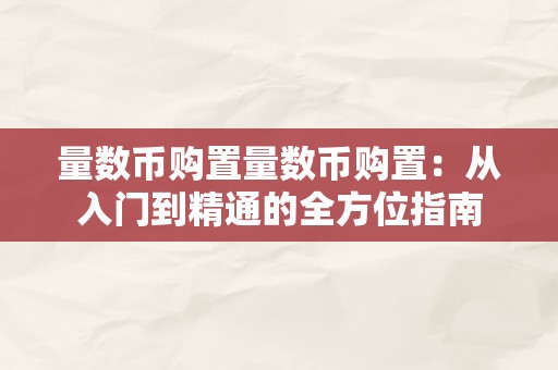 量数币购置量数币购置：从入门到精通的全方位指南