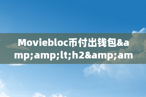 Moviebloc币付出钱包&amp;lt;h2&amp;gt;Moviebloc币付出钱包：立异付出体例的将来&amp;lt;/h2&amp;gt;