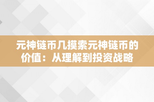 元神链币几摸索元神链币的价值：从理解到投资战略