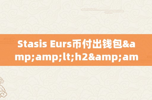 Stasis Eurs币付出钱包&amp;lt;h2&amp;gt;Stasis Eurs币付出钱包的奇特魅力&amp;lt;/h2&amp;gt;