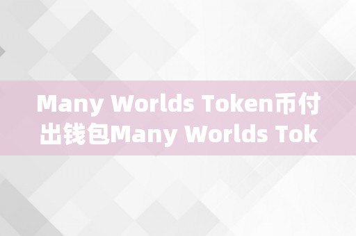 Many Worlds Token币付出钱包Many Worlds Token币付出钱包：立异付出体例的将来