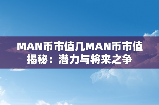 MAN币市值几MAN币市值揭秘：潜力与将来之争