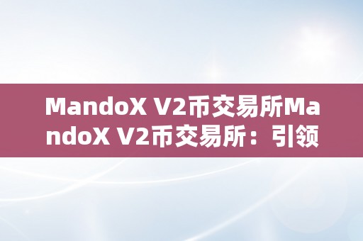 MandoX V2币交易所MandoX V2币交易所：引领数字货币交易的新潮水平台概述