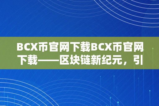 BCX币官网下载BCX币官网下载——区块链新纪元，引领将来财产之路