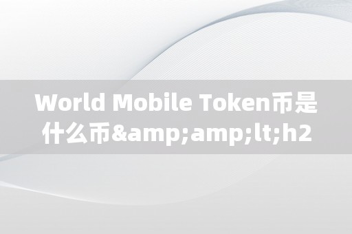 World Mobile Token币是什么币&amp;lt;h2&amp;gt;关键词: World Mobile Token币是什么币&amp;lt;/h2&amp;gt;