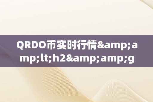 QRDO币实时行情&amp;lt;h2&amp;gt;QRDO币实时行情：摸索加密货币市场的无限可能&amp;lt;/h2&amp;gt;