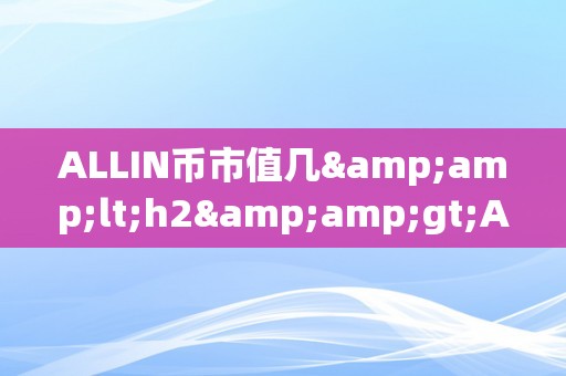 ALLIN币市值几&amp;lt;h2&amp;gt;ALLIN币市值揭秘：将来潜力与市场挑战&amp;lt;/h2&amp;gt;