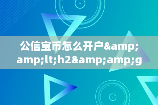 公信宝币怎么开户&amp;lt;h2&amp;gt;公信宝币开户详解：从入门到精通&amp;lt;/h2&amp;gt;