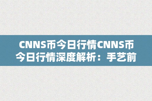 CNNS币今日行情CNNS币今日行情深度解析：手艺前进与市场动态的交错