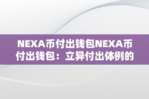 NEXA币付出钱包NEXA币付出钱包：立异付出体例的将来瞻望