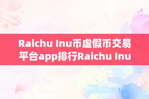 Raichu Inu币虚假币交易平台app排行Raichu Inu币虚假币交易平台app排行：揭秘虚拟货币交易的风险与陷阱