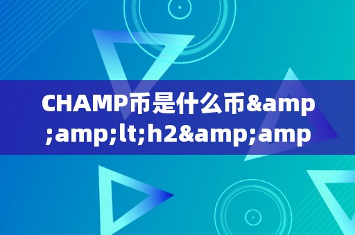 CHAMP币是什么币&amp;lt;h2&amp;gt;CHAMP币是什么币？&amp;lt;/h2&amp;gt;