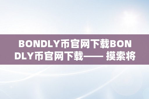 BONDLY币官网下载BONDLY币官网下载—— 摸索将来数字货币的新篇章