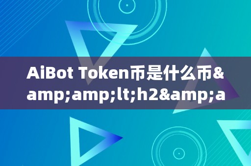 AiBot Token币是什么币&amp;lt;h2&amp;gt;AiBot Token币是什么币&amp;lt;/h2&amp;gt;