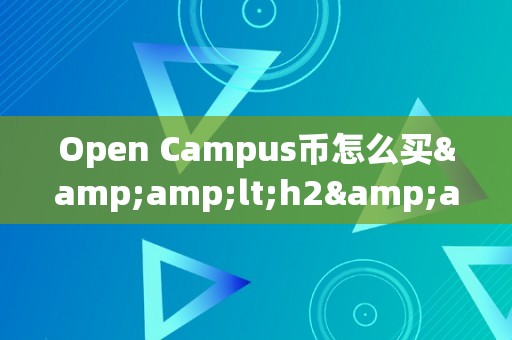 Open Campus币怎么买&amp;lt;h2&amp;gt;Open Campus币购置指南&amp;lt;/h2&amp;gt;