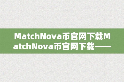 MatchNova币官网下载MatchNova币官网下载——摸索将来区块链手艺的无限可能