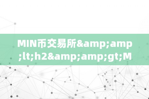 MIN币交易所&amp;lt;h2&amp;gt;MIN币交易所的全方位解读&amp;lt;/h2&amp;gt;