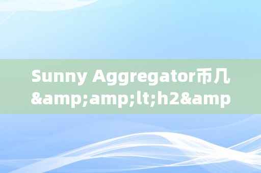 Sunny Aggregator币几&amp;lt;h2&amp;gt;Sunny Aggregator币的将来瞻望：摸索其价值与潜力&amp;lt;/h2&amp;gt;