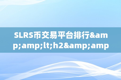 SLRS币交易平台排行&amp;lt;h2&amp;gt;SLRS币交易平台排行：揭秘市场中的交易宝地&amp;lt;/h2&amp;gt;