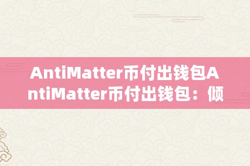 AntiMatter币付出钱包AntiMatter币付出钱包：倾覆传统付出的新篇章