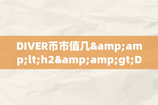 DIVER币市值几&amp;lt;h2&amp;gt;DIVER币市值揭秘：潜力与将来&amp;lt;/h2&amp;gt;