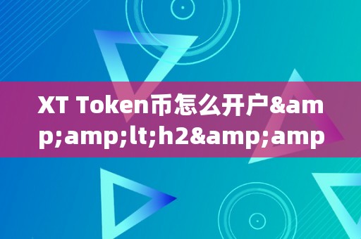 XT Token币怎么开户&amp;lt;h2&amp;gt;XT Token币开户详细指南&amp;lt;/h2&amp;gt;