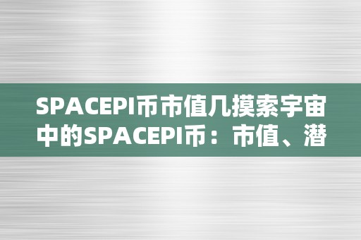 SPACEPI币市值几摸索宇宙中的SPACEPI币：市值、潜力与将来