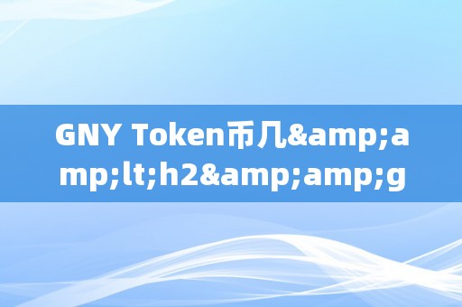 GNY Token币几&amp;lt;h2&amp;gt;GNY Token币的将来瞻望&amp;lt;/h2&amp;gt;